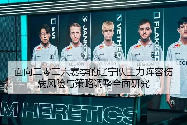 面向二零二六赛季的辽宁队主力阵容伤病风险与策略调整全面研究
