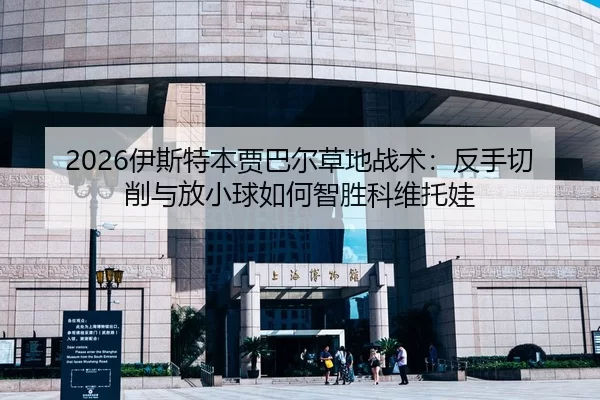 2026伊斯特本贾巴尔草地战术：反手切削与放小球如何智胜科维托娃